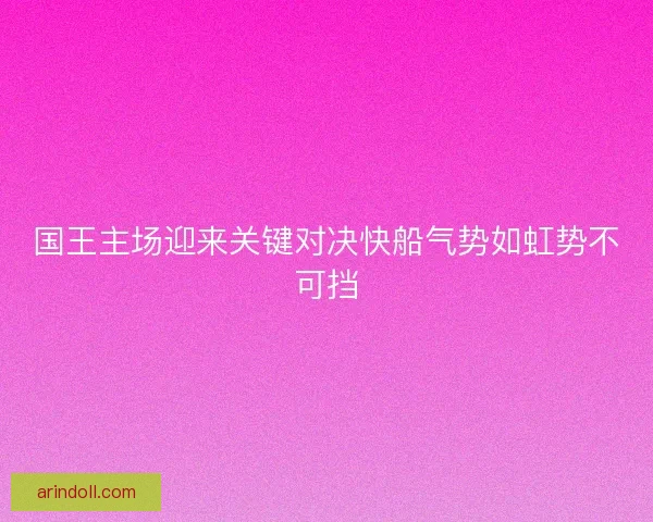 国王主场迎来关键对决快船气势如虹势不可挡