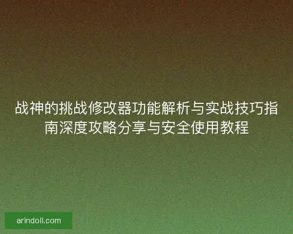 战神的挑战修改器功能解析与实战技巧指南深度攻略分享与安全使用教程