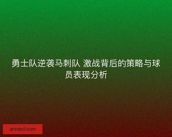 勇士队逆袭马刺队 激战背后的策略与球员表现分析