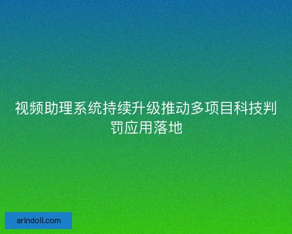 视频助理系统持续升级推动多项目科技判罚应用落地