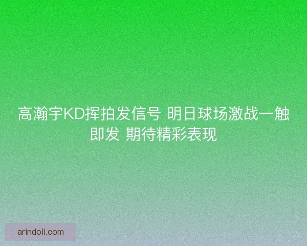 高瀚宇KD挥拍发信号 明日球场激战一触即发 期待精彩表现