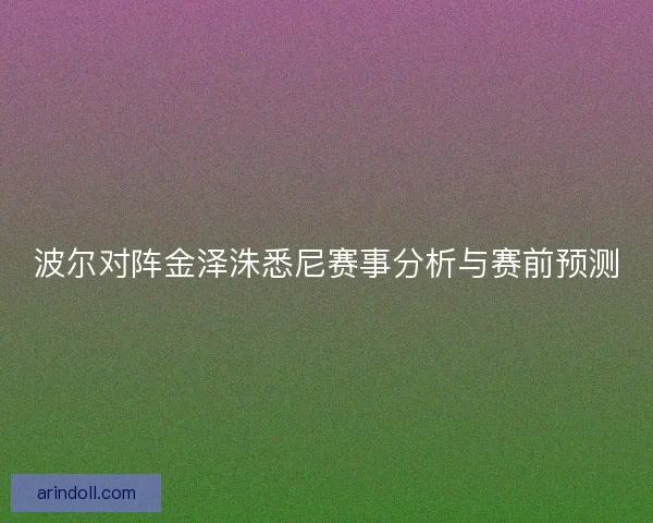 波尔对阵金泽洙悉尼赛事分析与赛前预测