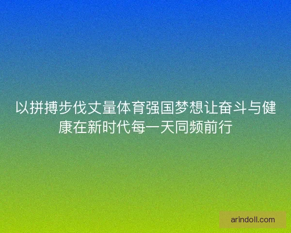 以拼搏步伐丈量体育强国梦想让奋斗与健康在新时代每一天同频前行