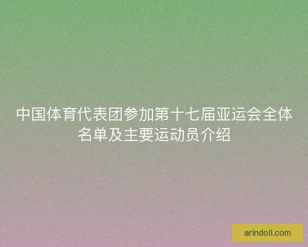 中国体育代表团参加第十七届亚运会全体名单及主要运动员介绍