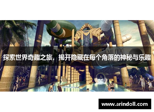 探索世界奇趣之旅，揭开隐藏在每个角落的神秘与乐趣